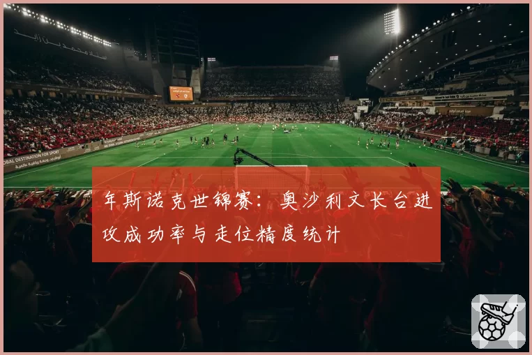 年斯诺克世锦赛:奥沙利文长台进攻成功率与走位精度统计