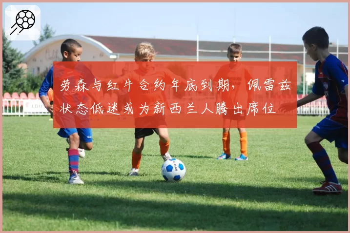 劳森与红牛合约年底到期，佩雷兹状态低迷或为新西兰人腾出席位