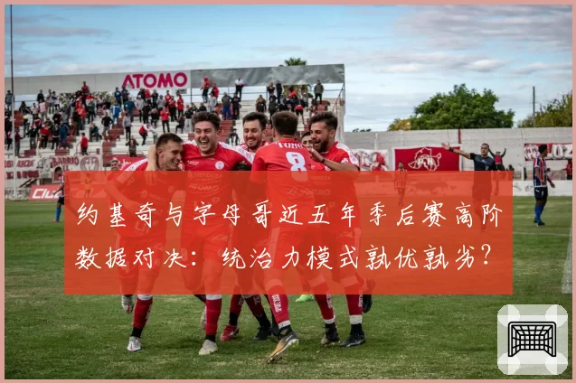 约基奇与字母哥近五年季后赛高阶数据对决：统治力模式孰优孰劣？