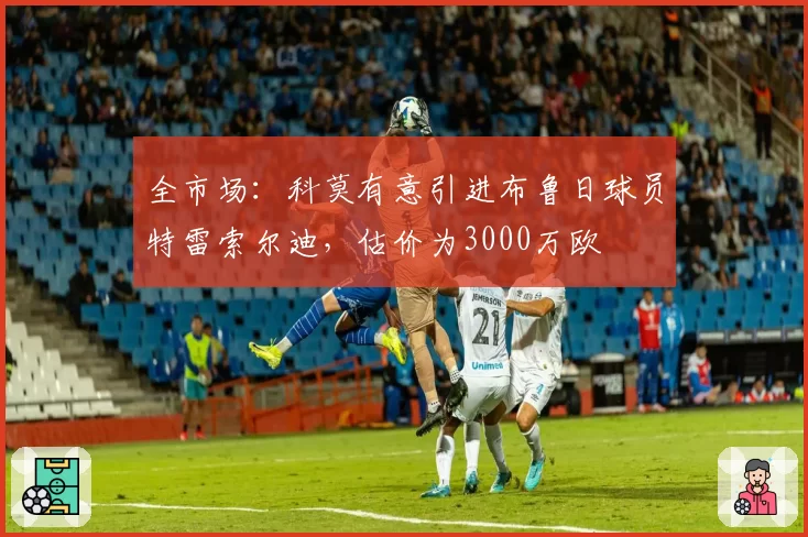 全市场:科莫有意引进布鲁日球员特雷索尔迪,估价为3000万欧
