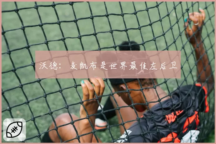 沃德:麦凯布是世界最佳左后卫