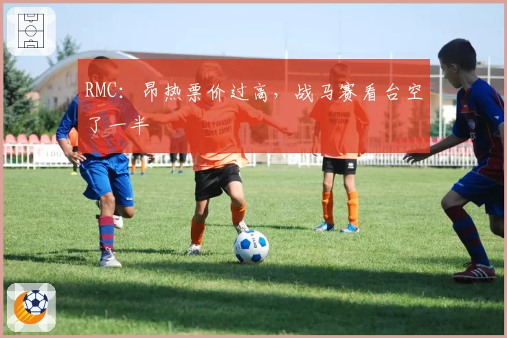 RMC:昂热票价过高,战马赛看台空了一半