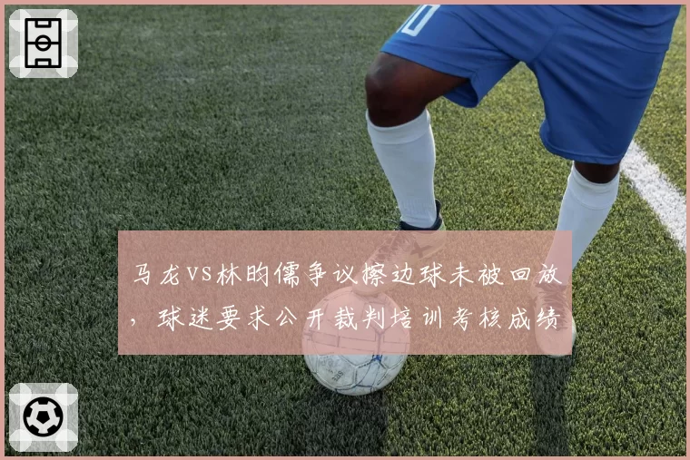 马龙vs林昀儒争议擦边球未被回放,球迷要求公开裁判培训考核成绩