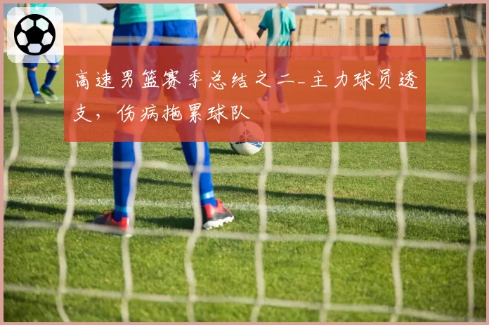 高速男篮赛季总结之二_主力球员透支，伤病拖累球队