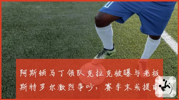 阿斯顿马丁领队克拉克被曝与老板斯特罗尔激烈争吵，赛季末或提前离任