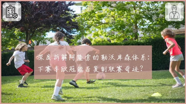 深度拆解阿隆索的勒沃库森体系：下赛季欧冠能否复制联赛奇迹？