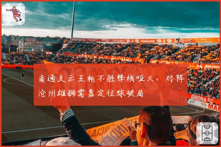 南通支云五轮不胜锋线哑火,对阵沧州雄狮需靠定位球破局