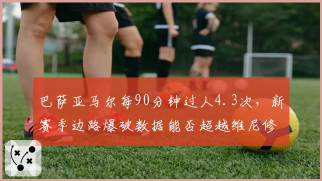 巴萨亚马尔每90分钟过人4.3次,新赛季边路爆破数据能否超越维尼修斯