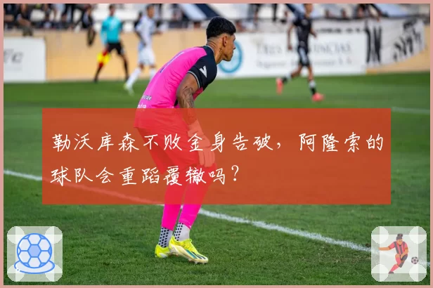 勒沃库森不败金身告破，阿隆索的球队会重蹈覆辙吗？