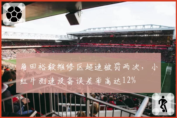 角田裕毅维修区超速被罚两次，小红牛测速设备误差率高达12%