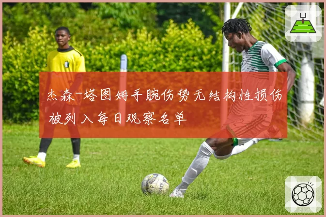 杰森-塔图姆手腕伤势无结构性损伤 被列入每日观察名单
