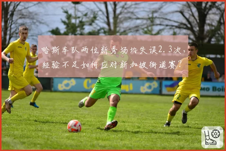 哈斯车队两位新秀场均失误2.3次，经验不足如何应对新加坡街道赛？
