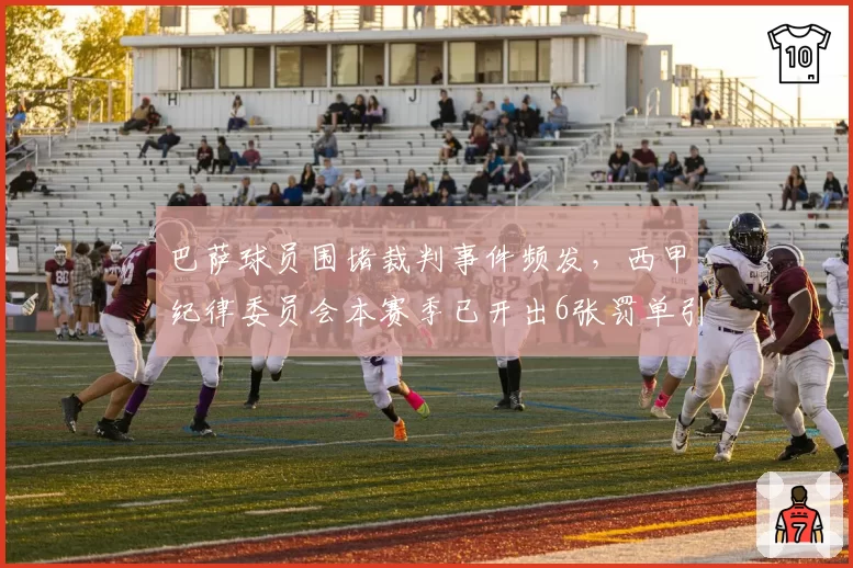 巴萨球员围堵裁判事件频发，西甲纪律委员会本赛季已开出6张罚单引发讨论