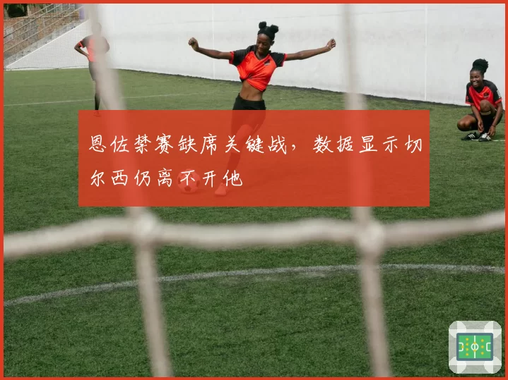 恩佐禁赛缺席关键战，数据显示切尔西仍离不开他