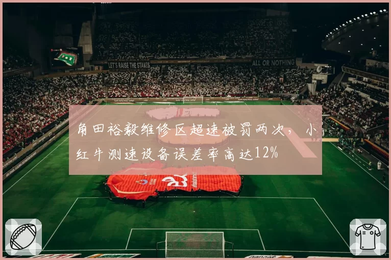 角田裕毅维修区超速被罚两次，小红牛测速设备误差率高达12%