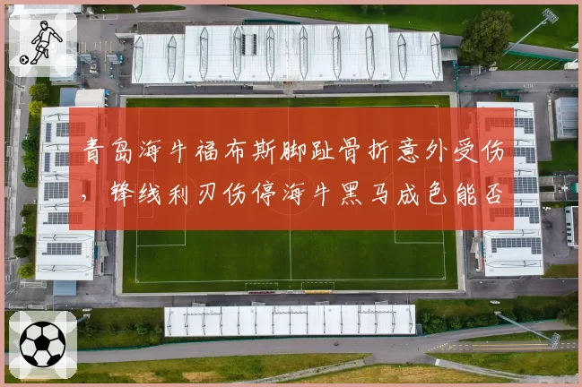 青岛海牛福布斯脚趾骨折意外受伤，锋线利刃伤停海牛黑马成色能否延续？