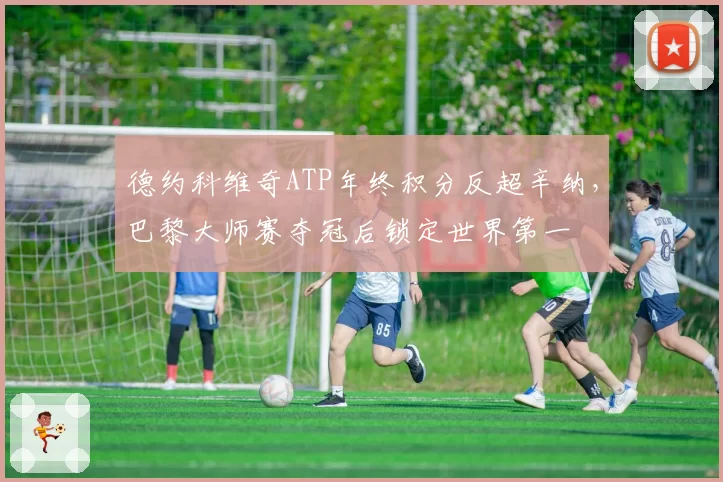 德约科维奇ATP年终积分反超辛纳，巴黎大师赛夺冠后锁定世界第一