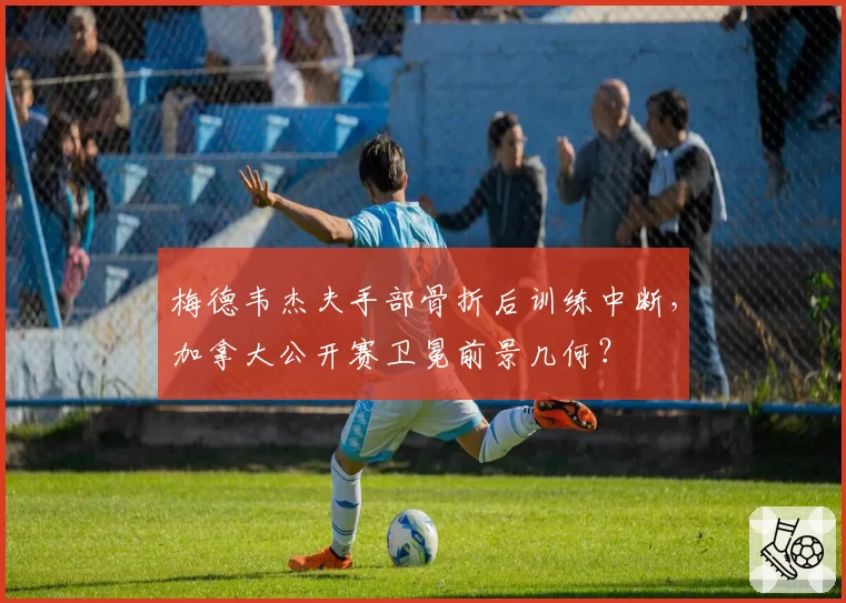 梅德韦杰夫手部骨折后训练中断，加拿大公开赛卫冕前景几何？