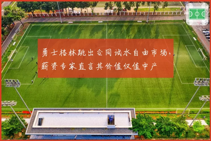 勇士格林跳出合同试水自由市场，薪资专家直言其价值仅值中产