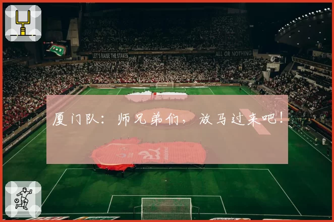 厦门队：师兄弟们，放马过来吧！