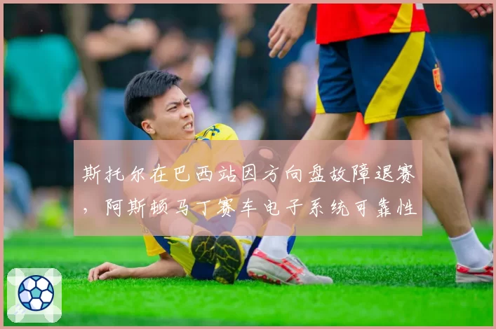 斯托尔在巴西站因方向盘故障退赛，阿斯顿马丁赛车电子系统可靠性再遭质疑？