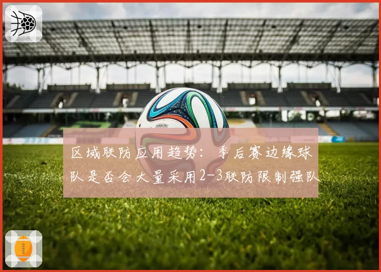 区域联防应用趋势：季后赛边缘球队是否会大量采用2-3联防限制强队？