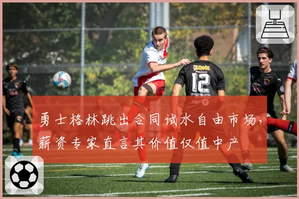 勇士格林跳出合同试水自由市场，薪资专家直言其价值仅值中产
