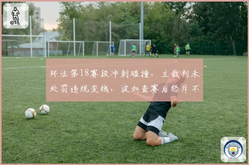 环法第18赛段冲刺碰撞，主裁判未处罚违规变线，波加查赛后怒斥不公