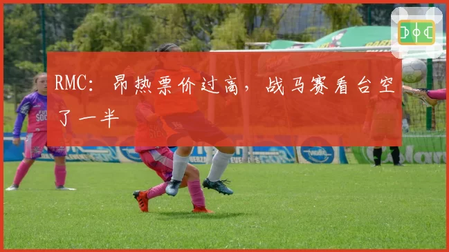 RMC:昂热票价过高,战马赛看台空了一半